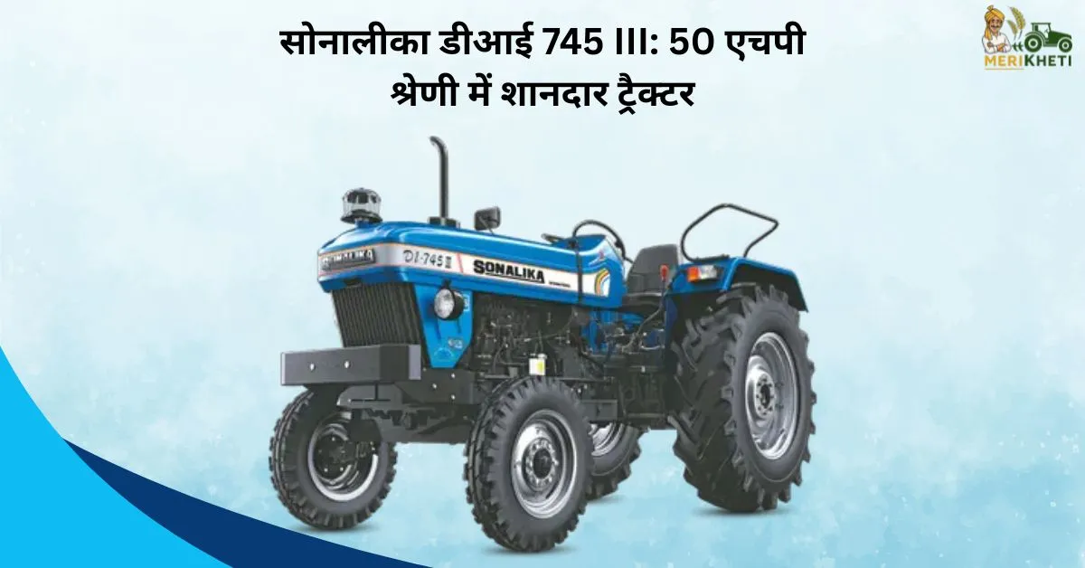 सोनालीका डीआई 745 III: 50 एचपी श्रेणी में शानदार ट्रैक्टर