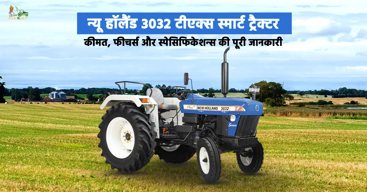 न्यू हॉलैंड 3032 टीएक्स स्मार्ट ट्रैक्टर: कीमत, फीचर्स और स्पेसिफिकेशन्स की पूरी जानकारी