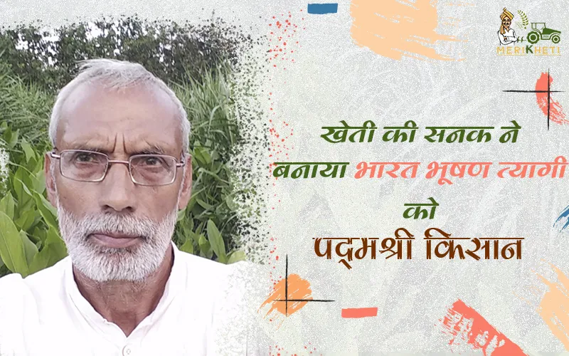 खेती की सनक ने भारत भूषण त्यागी को बनाया पद्मश्री किसान