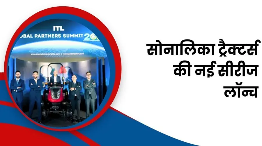 ITL ने सोनालिका ट्रैक्टर्स की नई सीरीज लॉन्च करदी है