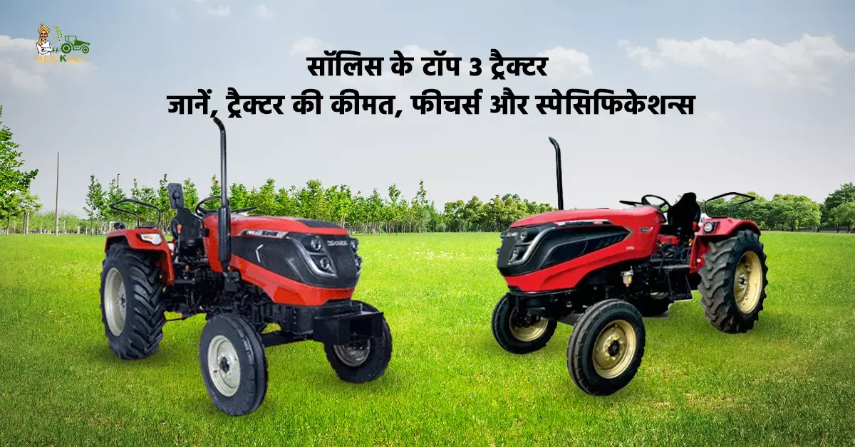 सॉलिस के टॉप 3 ट्रैक्टर - जानें, ट्रैक्टर की कीमत, फीचर्स और स्पेसिफिकेशन्स