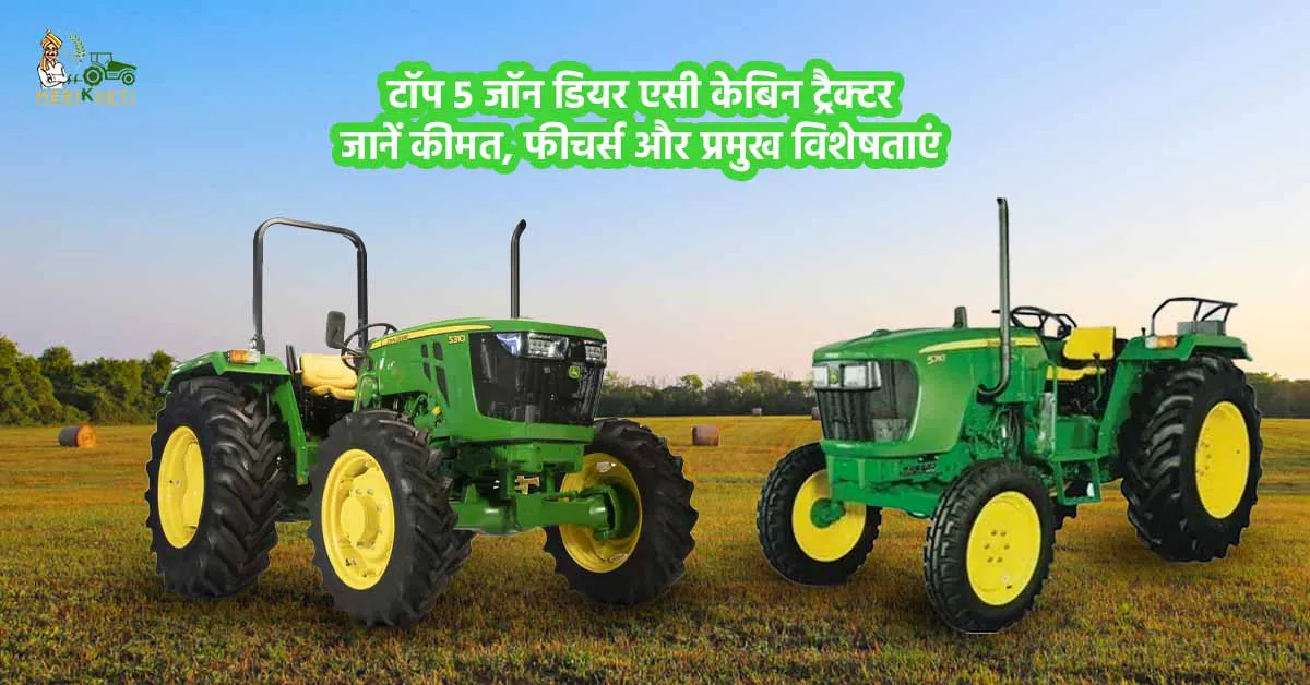 टॉप 5 जॉन डियर एसी केबिन ट्रैक्टर: जानें कीमत, फीचर्स और प्रमुख विशेषताएं