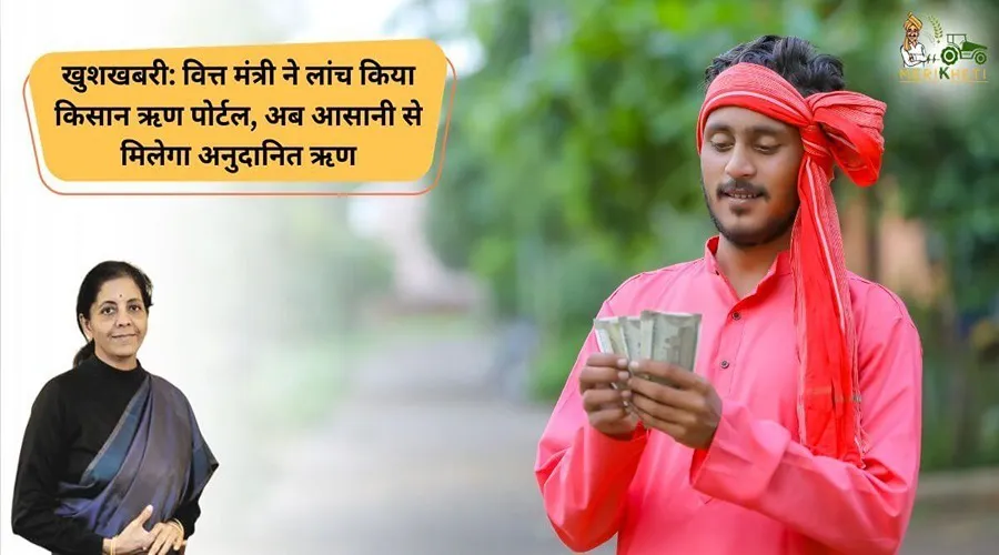 खुशखबरी: वित्त मंत्री ने लांच किया किसान ऋण पोर्टल, अब आसानी से मिलेगा अनुदानित ऋण