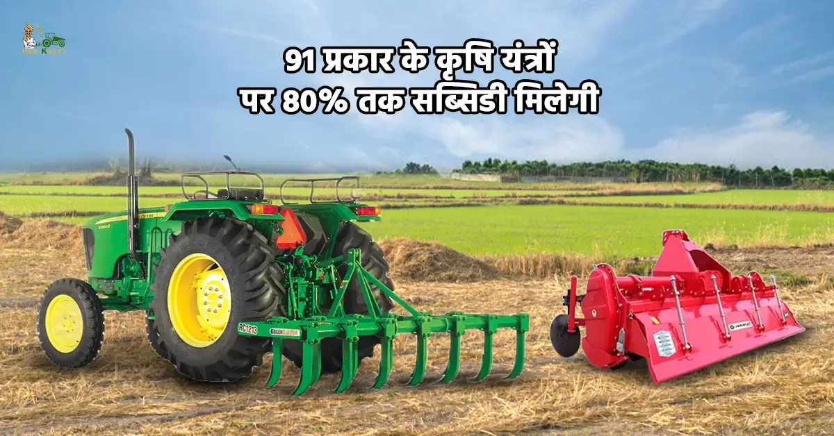 किसानों के लिए बड़ी खुशखबरी: 91 प्रकार के कृषि यंत्रों पर 80% तक सब्सिडी मिलेगी