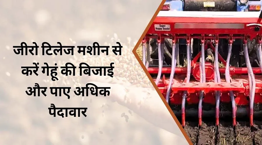 जीरो टिलेज तकनीक से गेहूं की करें बिजाई और बचाये 1500 रुपए प्रति एकड़