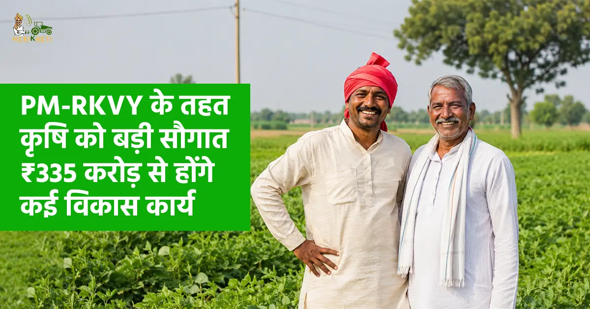 PM-RKVY के तहत कृषि को बड़ी सौगात, ₹335 करोड़ से होंगे कई विकास कार्य
