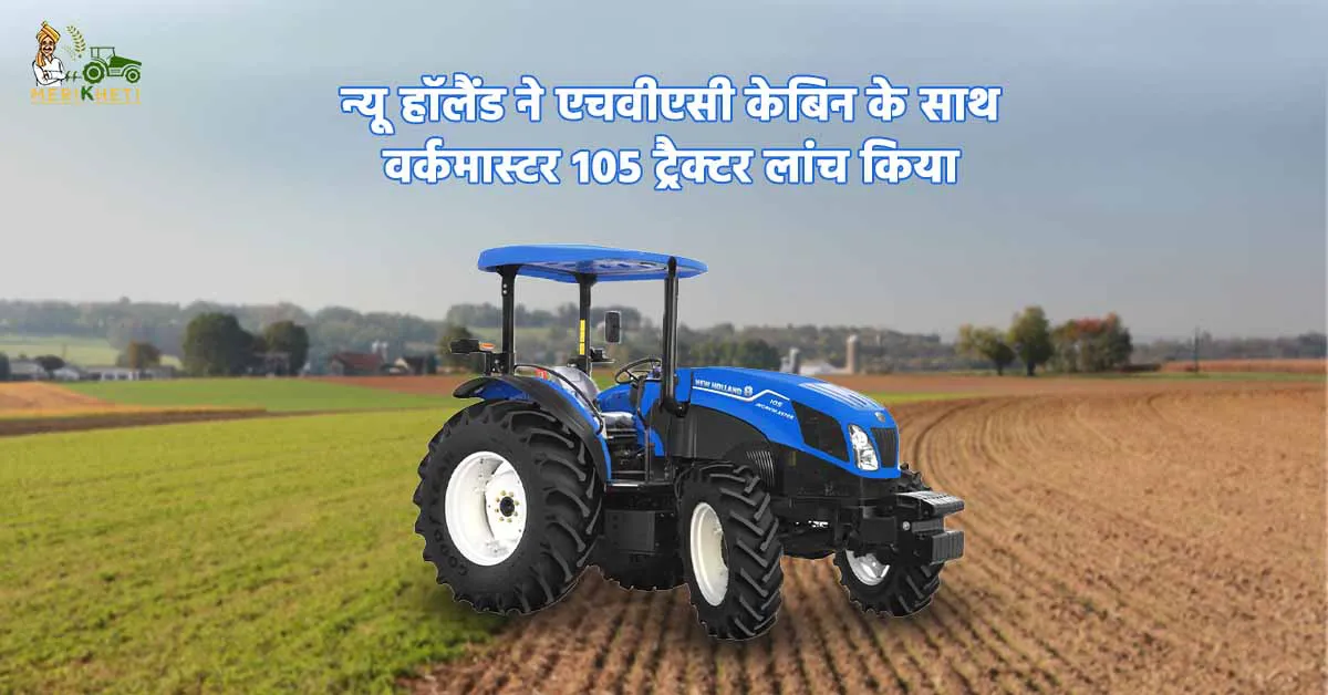 भारत का पहला 105 HP स्वदेशी ट्रैक्टर: न्यू हॉलैंड वर्क मास्टर 105 लॉन्च