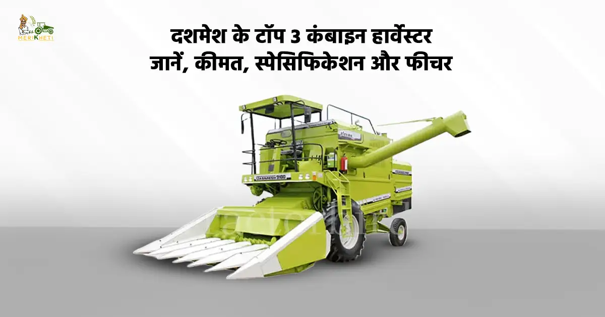 दशमेश के टॉप 3 कंबाइन हार्वेस्टर: जानें, कीमत, स्पेसिफिकेशन और फीचर