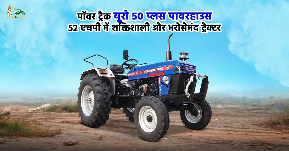 पॉवर ट्रैक यूरो 50 प्लस पावरहाउस: 52 एचपी में शक्तिशाली और भरोसेमंद ट्रैक्टर   