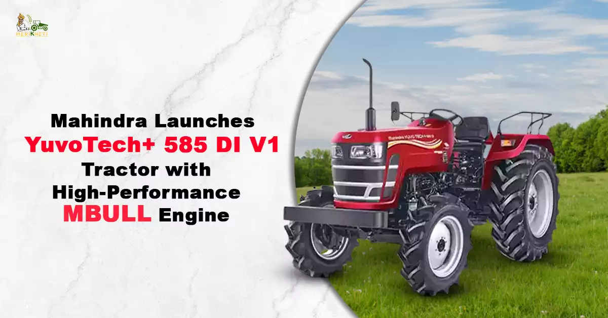 Mahindra Launches YuvoTech+ 585 DI V1 Tractor with High-Performance mBULL Engine