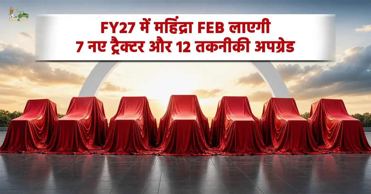 महिंद्रा का बड़ा ऐलान: FY27 में 7 नए ट्रैक्टर और 12 एडवांस फीचर्स होंगे लॉन्च