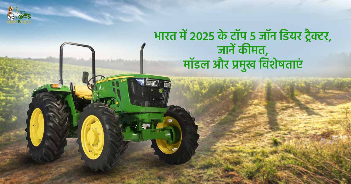 भारत में 2025 के टॉप 5 जॉन डियर ट्रैक्टर, जानें कीमत, मॉडल और प्रमुख विशेषताएं