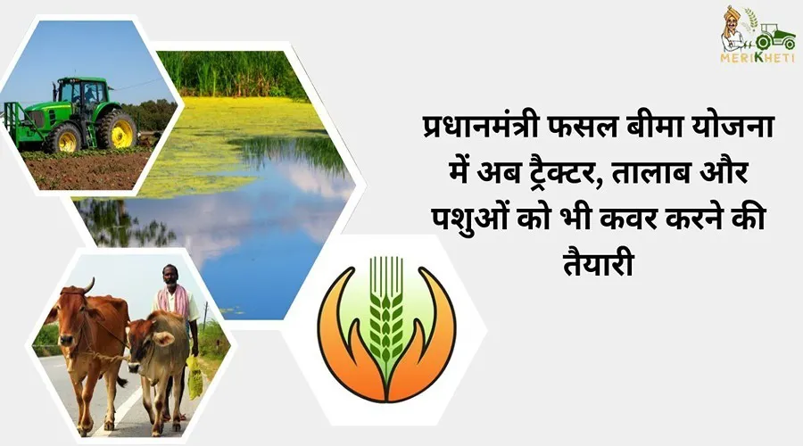 प्रधानमंत्री फसल बीमा योजना में अब ट्रैक्टर, तालाब और पशुओं को भी कवर करने की तैयारी