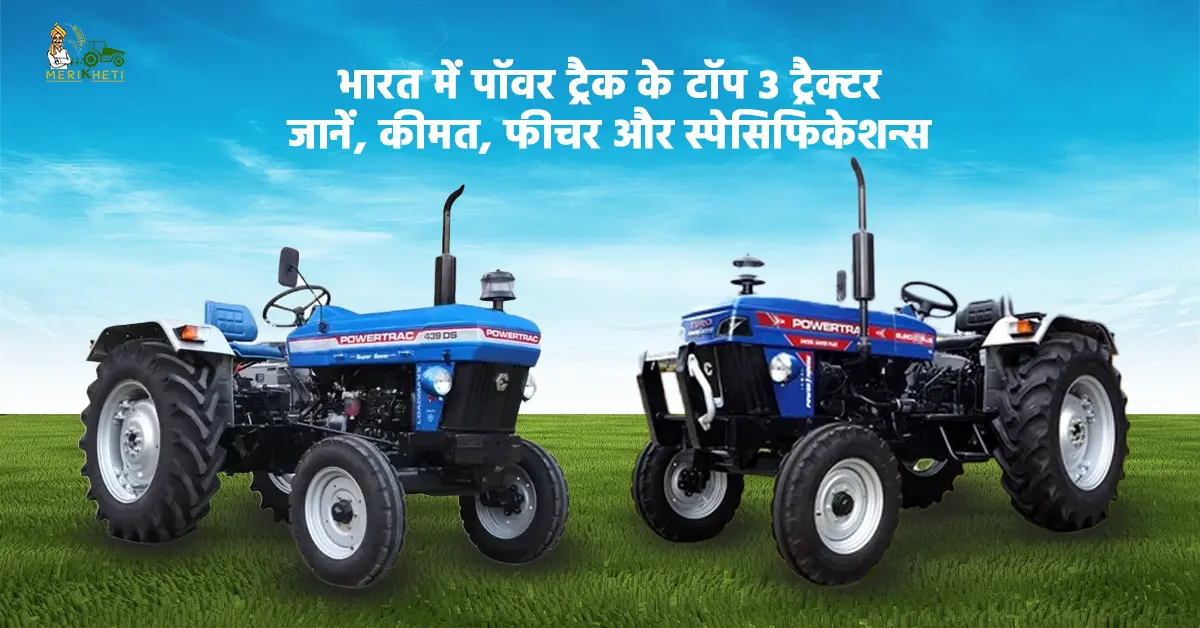 भारत में पॉवर ट्रैक के टॉप 3 ट्रैक्टर- जानें, ट्रैक्टर की कीमत, फीचर्स और स्पेसिफिकेशन्स