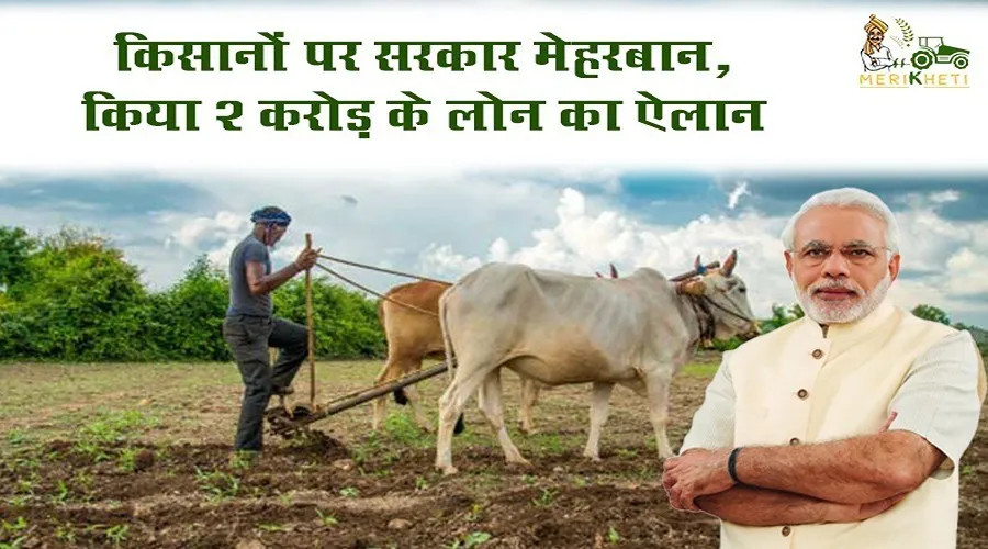 किसानों पर सरकार मेहरबान, किया 2 करोड़ के लोन का ऐलान