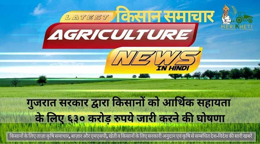 गुजरात सरकार द्वारा किसानों को आर्थिक सहायता के लिए ६३० करोड़ रुपये जारी करने की घोषणा
