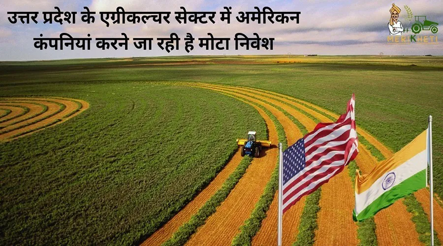 उत्तर प्रदेश के एग्रीकल्चर सेक्टर में अमेरिकन कंपनियां करने जा रही है मोटा निवेश