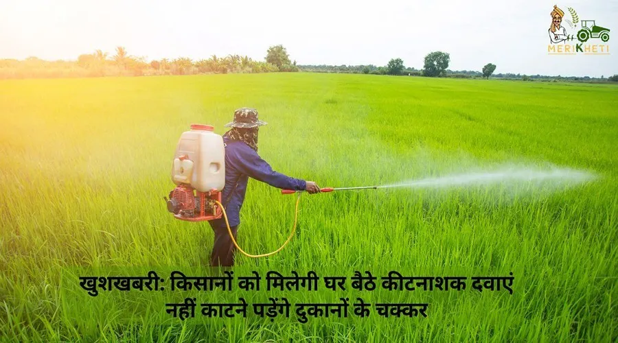 खुशखबरी:किसानों को मिलेगी घर बैठे कीटनाशक दवाएं नहीं काटने पड़ेंगे दुकानों के चक्कर