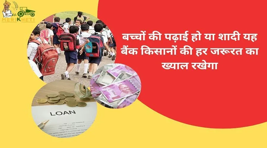 बच्चों की पढ़ाई हो या शादी यह बैंक किसानों की हर जरूरत का ख्याल रखेगा