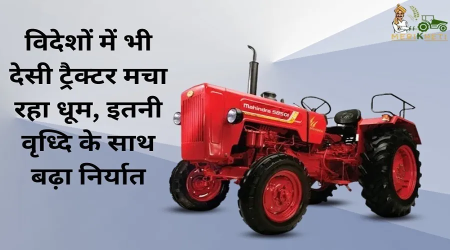 विदेशों में भी देसी ट्रैक्टर मचा रहा धूम, इतनी वृध्दि के साथ बढ़ा निर्यात