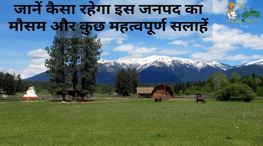 जानें कैसा रहेगा इस जनपद का मौसम और कुछ महत्वपूर्ण सलाहें