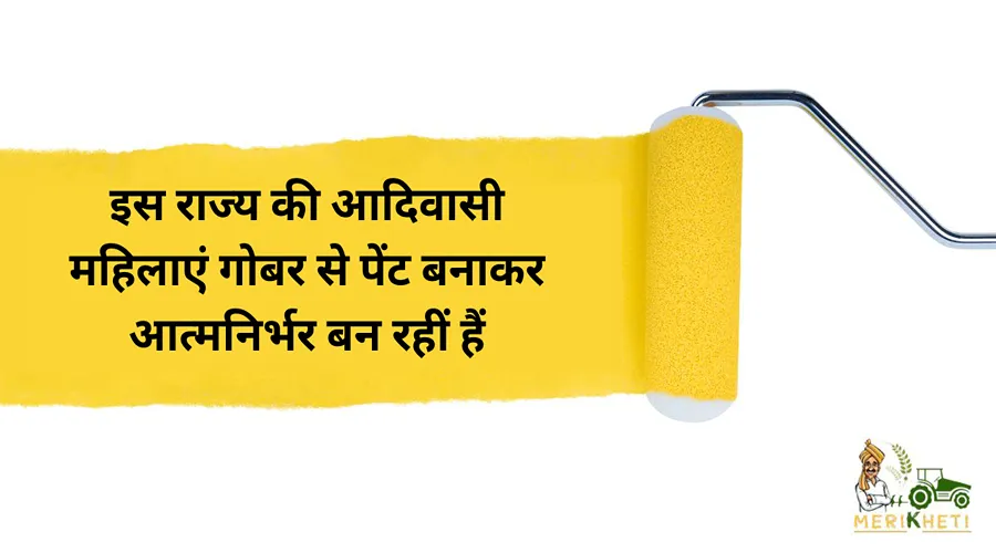 इस राज्य की आदिवासी महिलाएं गोबर से पेंट बनाकर आत्मनिर्भर बन रहीं हैं
