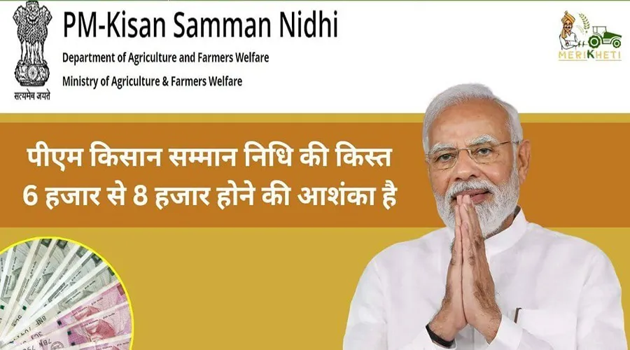 पीएम किसान सम्मान निधि की किस्त 6 हजार से 8 हजार होने की आशंका है
