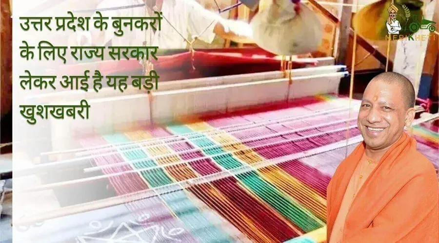 उत्तर प्रदेश के बुनकरों के लिए राज्य सरकार लेकर आई है यह बड़ी खुशखबरी