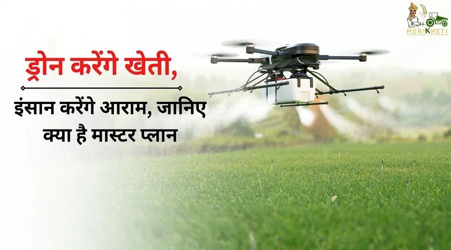 ड्रोन करेंगे खेती, इंसान करेंगे आराम, जानिए क्या है मास्टर प्लान