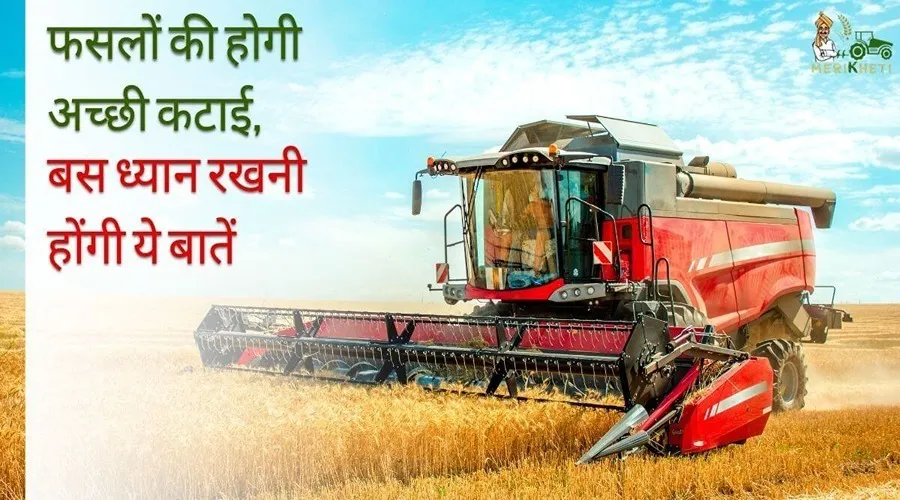 फसलों की होगी अच्छी कटाई, बस ध्यान रखनी होंगी ये बातें