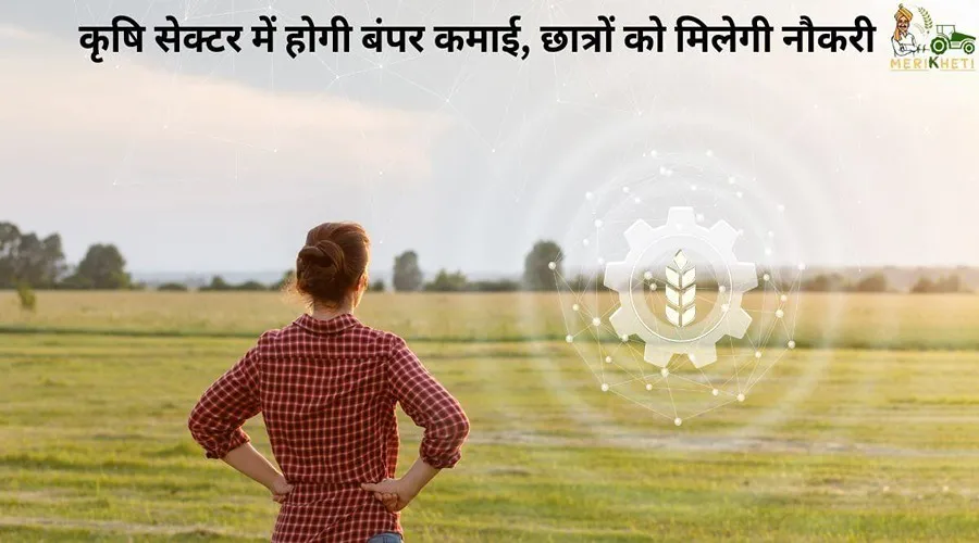 कृषि सेक्टर में होगी बंपर कमाई, छात्रों को मिलेगी नौकरी