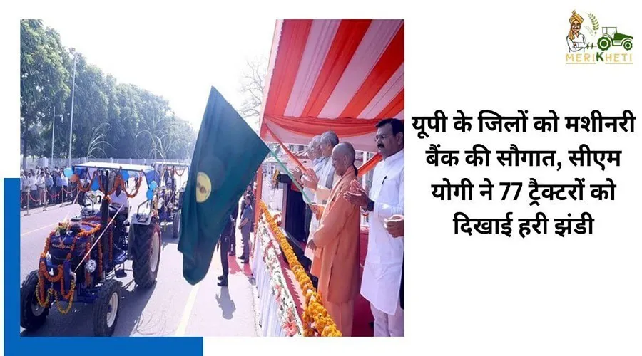 यूपी के जिलों को मशीनरी बैंक की सौगात, सीएम योगी ने 77 ट्रैक्टरों को दिखाई हरी झंडी