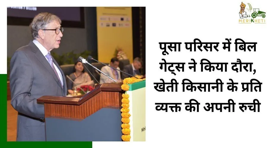 पूसा परिसर में बिल गेट्स ने किया दौरा, खेती किसानी के प्रति व्यक्त की अपनी रुची