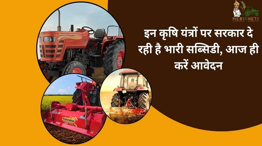 इन कृषि यंत्रों पर सरकार दे रही है भारी सब्सिडी, आज ही करें आवेदन