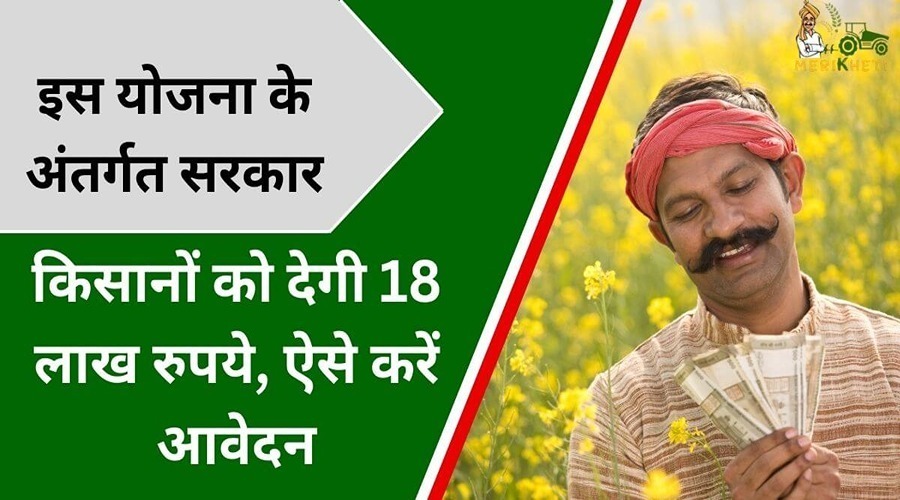 इस योजना के अंतर्गत सरकार किसानों को देगी 18 लाख रुपये, ऐसे करें आवेदन