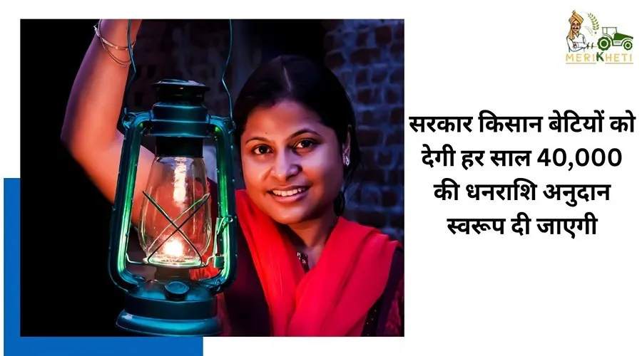 सरकार किसान बेटियों को देगी हर साल 40,000 की धनराशि अनुदान स्वरूप दी जाएगी