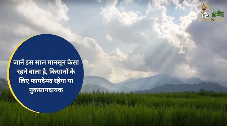 जानें इस साल मानसून कैसा रहने वाला है, किसानों के लिए फायदेमंद रहेगा या नुकसानदायक