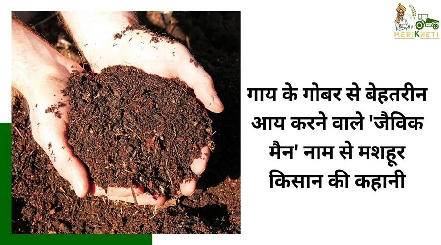 गाय के गोबर से बेहतरीन आय करने वाले 'जैविक मैन' नाम से मशहूर किसान की कहानी