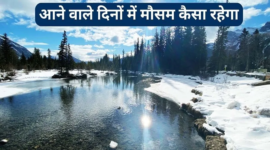 जानें आने वाले दिनों में मौसम कैसा रहेगा, कहाँ पड़ेगी बर्फ और कहाँ होगी बारिश
