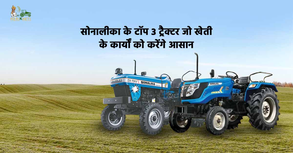 सोनालीका के टॉप 3 ट्रैक्टर - जानें, ट्रैक्टर की कीमत, फीचर्स और स्पेसिफिकेशन्स