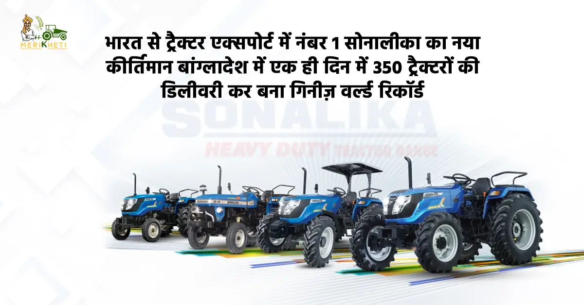 भारत से ट्रैक्टर एक्सपोर्ट में नंबर 1 सोनालीका ने बांग्लादेश को एक दिन में 350 ट्रैक्टर डिलीवर कर बनाया वर्ल्ड रिकॉर्ड