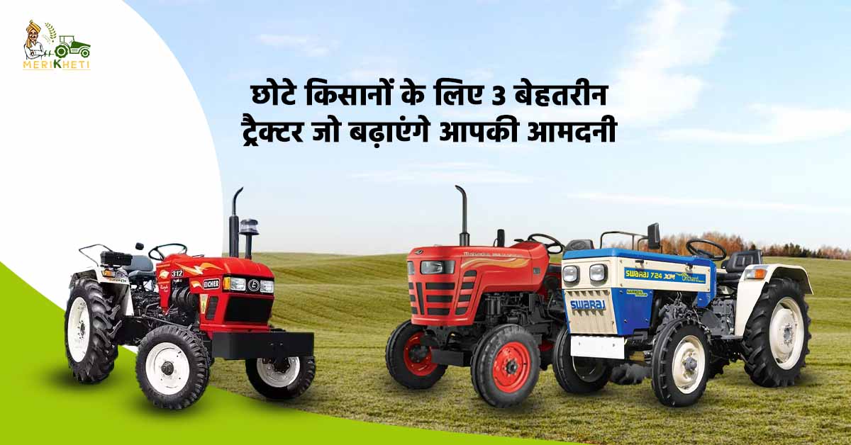 छोटे किसानों के लिए 3 बेहतरीन ट्रैक्टर जो बढ़ाएंगे आपकी आमदनी