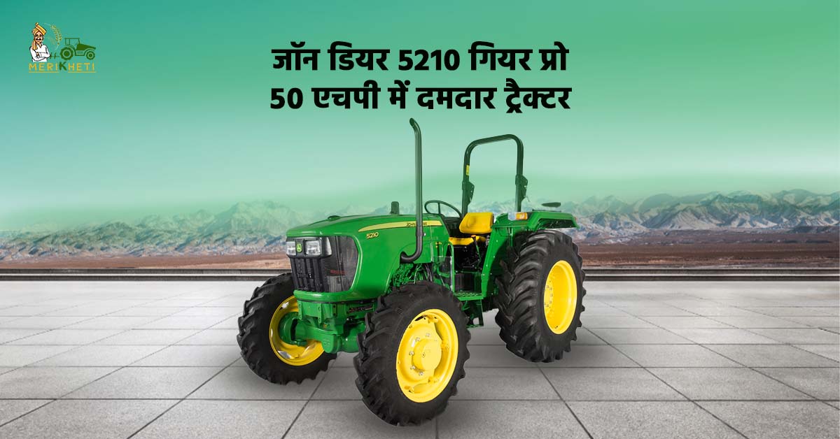 जॉन डियर 5210 गियर प्रो 50 एचपी का दमदार ट्रैक्टर - जानें, एचपी, कीमत और स्पेसिफिकेशन्स