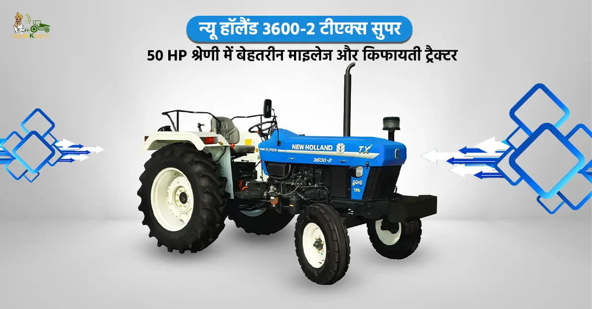 न्यू हॉलैंड 3600-2 टीएक्स सुपर: 50 HP श्रेणी में बेहतरीन माइलेज और किफायती ट्रैक्टर 