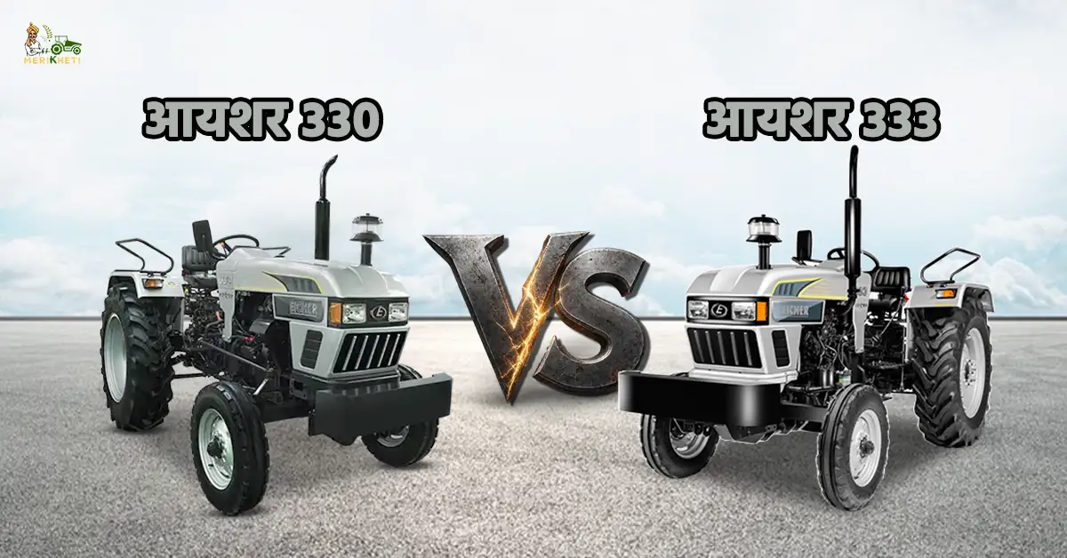 आयशर 330 VS आयशर 333: पावर, परफॉर्मेंस और ट्रैक्टर की कीमत 