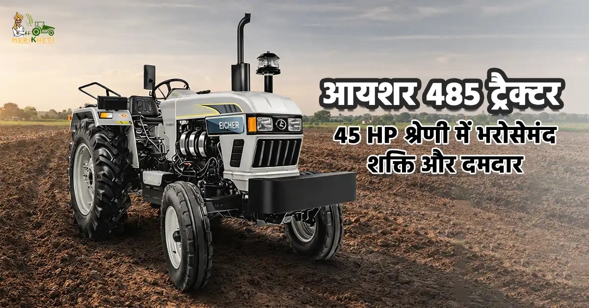 आयशर 485 ट्रैक्टर: 45 HP श्रेणी में भरोसेमंद शक्ति और दमदार परफॉर्मेंस