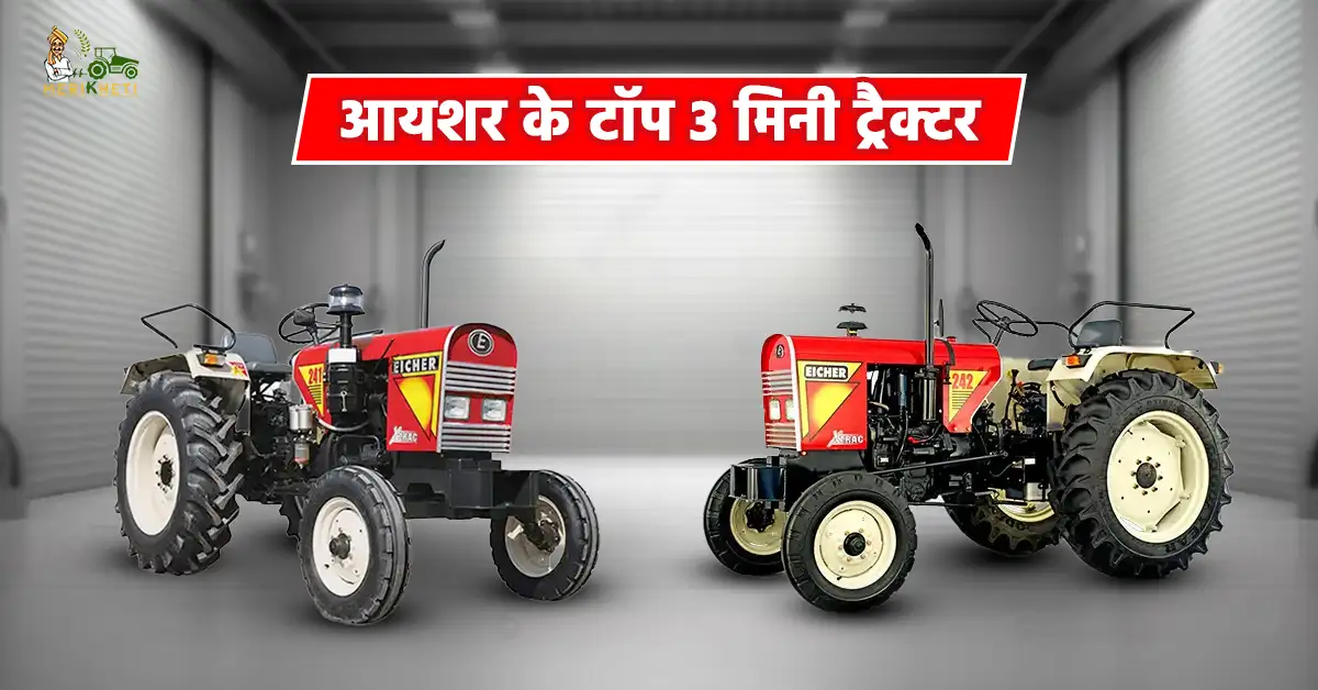 आयशर के टॉप 3 मिनी ट्रैक्टर: जानें, कीमत, स्पेसिफिकेशन और फीचर्स