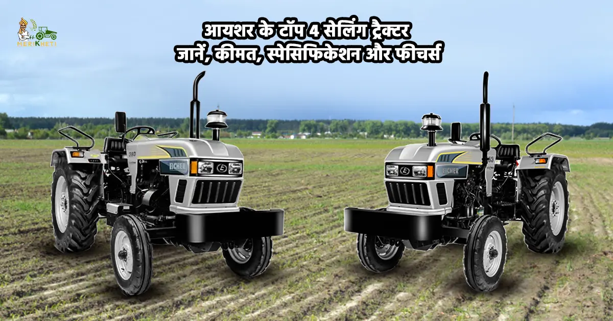 आयशर के टॉप 4 सेलिंग ट्रैक्टर: जानें, कीमत, स्पेसिफिकेशन और फीचर्स 
