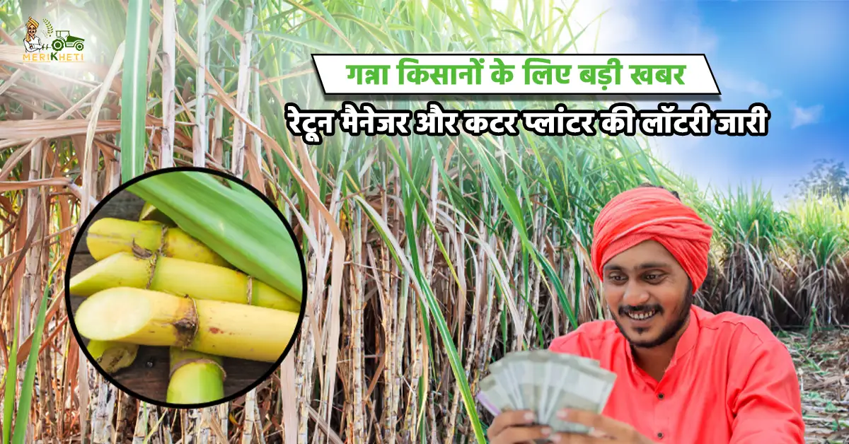 गन्ना किसानों के लिए बड़ी खबर: रेटून मैनेजर और कटर प्लांटर की लॉटरी जारी