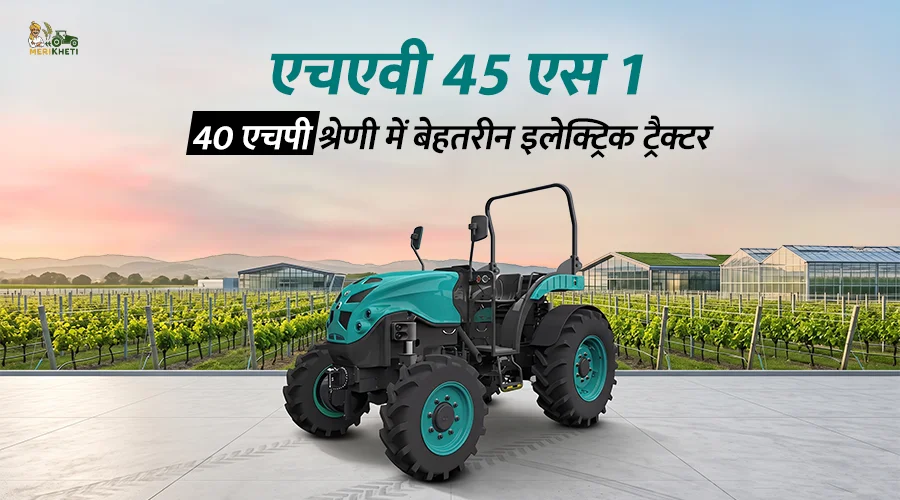 एचएवी 45 एस 1: 40 एचपी श्रेणी में बेहतरीन इलेक्ट्रिक ट्रैक्टर 